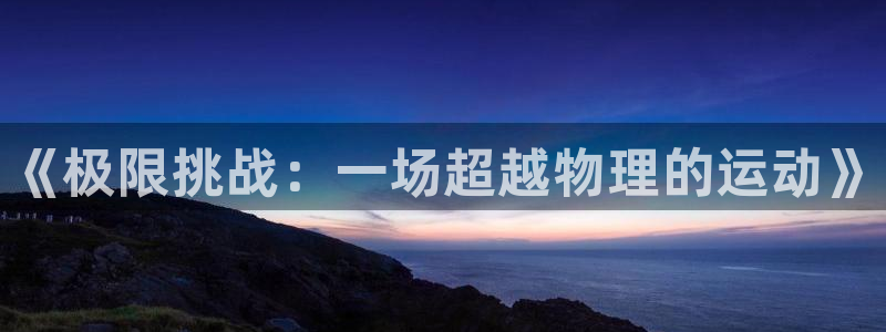 米兰体育官网下载平台是正规平台吗知乎:《极限挑战:一场超越物
