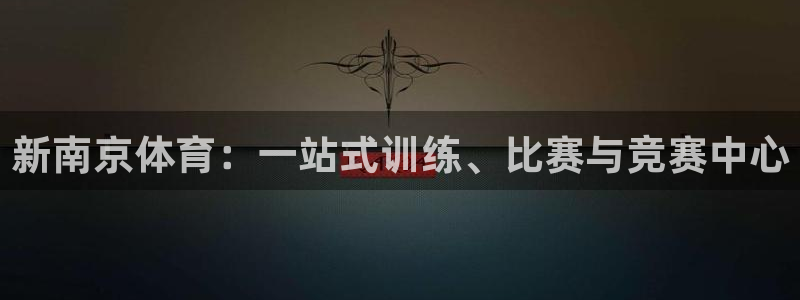 米兰体育官网下载招商电话号码:新南京体育:一站式训练、比赛与