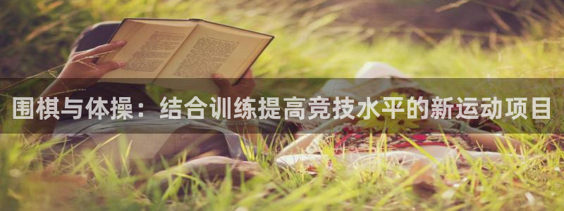 米兰体育官网下载平台注册流程视频:围棋与体操:结合训练提高竞